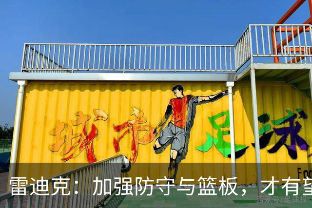 雷迪克：加强防守与篮板，才有望成为具竞争力的球队